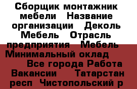 Сборщик-монтажник мебели › Название организации ­ Деколь Мебель › Отрасль предприятия ­ Мебель › Минимальный оклад ­ 31 000 - Все города Работа » Вакансии   . Татарстан респ.,Чистопольский р-н